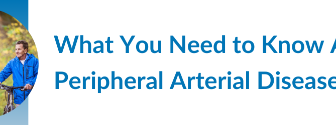 What You Need to Know About Peripheral Arterial Disease (PAD)